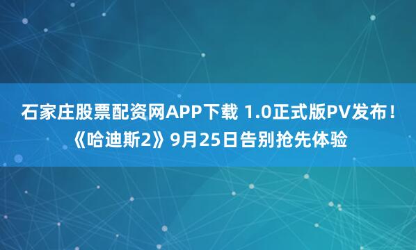 石家庄股票配资网APP下载 1.0正式版PV发布！《哈迪斯2》9月25日告别抢先体验