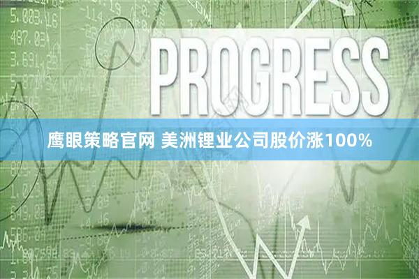 鹰眼策略官网 美洲锂业公司股价涨100%