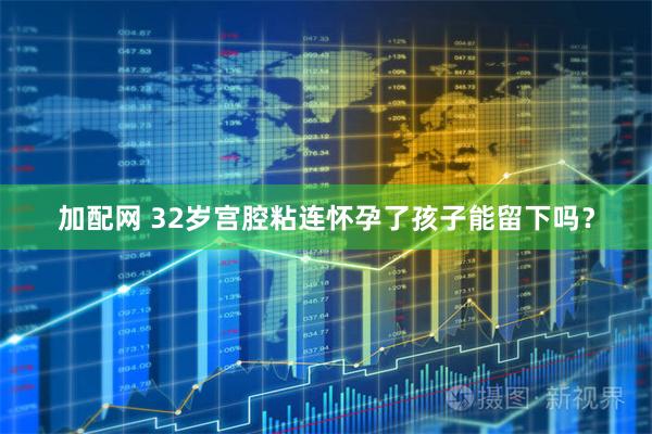 加配网 32岁宫腔粘连怀孕了孩子能留下吗？