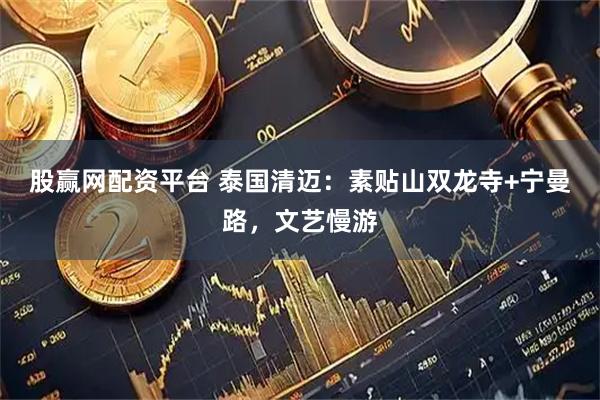 股赢网配资平台 泰国清迈：素贴山双龙寺+宁曼路，文艺慢游