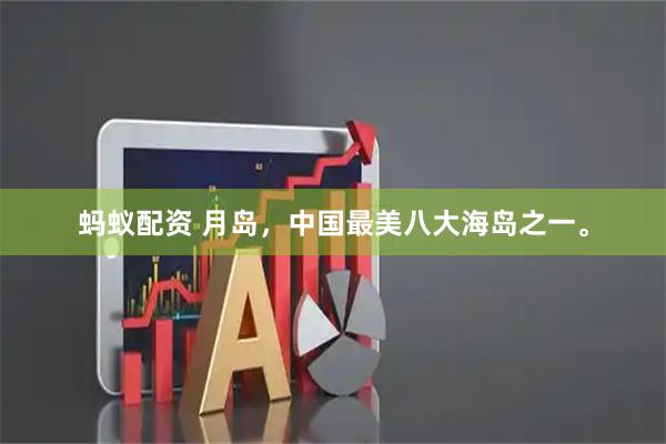 蚂蚁配资 月岛，中国最美八大海岛之一。