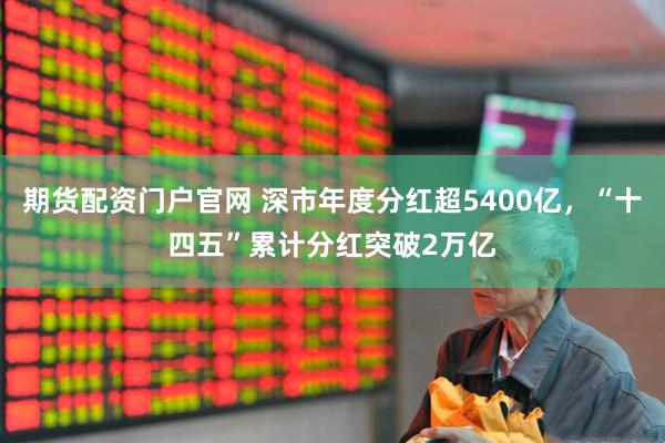 期货配资门户官网 深市年度分红超5400亿，“十四五”累计分红突破2万亿
